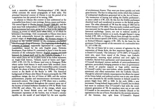 4 > Ulysses
took a neutralist attitude: 'Dooleysprudence' (CW, 246-8)
(1916) criticises the moral propaganda of both sides. The
principal historical context of Ulysses is not the period of its
composition but the period of its setting, 1904.
In relation to Ulysses this context is best understood as far
as possible from Joyce's own writings: fiction, essays and letters.
The central figure is Ghades^Sjewart J & B S P . a n d the
main issue Irish independence of Britain. Parhell and the Home
Rule_movements_had roots, going back at least to the eighteenth"
century, in events" to which JoycTTolteinfeTerS) or of which~he
presumes a knowledge. Only occasionally in Ulysses does Joyce
refer back substantially beyond the eighteenth century to a
/crucial origin of ^ ^ l o d l f i i s j ^ t h H ^ r j g i a n j ^
M Irelarid^rFfKe^Kvtlft^^
11 MaicMuj&ough^^^
4 c#nque.sfosWjsL^' supposedly legitimised by a papal bull,
Laudabiliter, issued by the only English pope, Nicholas
Breakspear, Pope Adrian IV, contained in Joyce's view the main
elements of the subsequent history: English tyrann^andJiash---
view which Joyce set out in plain terms in his fullest statement
on Anglo-Irish history, 'Ireland, Land of Saints and Sages'
(1907) (CW, 153-74). In Ulysses (and even in Finnegans Wake
where earlier Irish history is much more fully invoked) Joyce
largely ignores Tudor, Stuart and Cromwellian policy towards
Ireland, the phase of history leading up to William of Orange's
victory at the Battle of the Boyne in 1690. The historical
background of Ulysses after Henry II means principally the 1798
republican risings, the Act of Union of 1800, and the various
parliamentary, popular and insurrectionary movements of the
nineteenth century. The risings of 1798 (there were a number,
more or less co-ordinated throughout the country) grew out of
the Society of United Irishmen founded in 1791 by Wolfe Tone
(1763-98) and others. The aim of the risings, which were
preceded by brutal British army and Irish Orange lodge
(Protestant) repression of the Society, was to found a secular
republic on the model of (and helped by) the new republic
Contexts 5
of revolutionary France. They were put down quickly and with
great ferocity. The fear in ruling-class circles which this evidence
of widespread disaffection generated led to the Act of Union -
'the transaction of buying and selling the Dublin parliament',
as Joyce called it (CW, 223). By this Act the Dublin parliament
dissolved itself and transferred its powers to the British parlia-
ment. The other aftermath of '98 was the rising of 1803 led by
Robert Emmet (1778-1803). This was easily crushed, and Emmet
was executed, but his speech from the dock became part of Irish
historical mythology. (Joyce, not one to endorse models of
Romantic failure in history or in myth, thought Emmet's rising
foolish (CW, 189); in Ulysses Bloom farts through his recollec-
tion of the famous speech (238-9/291), and Emmet's death may,
as Richard Ellmann suggests (CW, 189), be the basis for the
grotesque Cyclops parody of the execution of a nationalist hero
(U, 251-5/306-10).
The Act of Union led to over a century of agitation for the
restoration of Home Rule, the first important figure in which
is Daniel O'Connell, 'The Liberator' (1775-1847). O'Connell's
main aim, apart from repeal of the Union, was Catholic
emancipation, meaning equal political and civil rights for
Catholics. Barred from parliament until emancipation in 1829,
O'Connell developed various methods of extra-parliamentary
agitation, particularly bringing pressure to bear on government
by shows of popular support at huge public meetings.
O'Connell's policy was non-violent, where possible was con-
stitutional, and allied nationalism with the Catholic Church.
Though he achieved Catholic emancipation his efforts for repeal
of the Union failed, and political activity was in any case driven
into new channels by the terrible famines in Ireland caused by
potato blight from 1845 to 1848. In the early 1840s a new
movement, Young Ireland, began under O 'Connell, but its ideals
had more in common than O'Connell's had with the revol-
utionary generation of '98. Its members were not at one with
O'Connell in his association with the Catholic Church or his
opposition to the use of force. Provoked by the extreme situation
of the famines, they split from O'Connell's Repeal
 