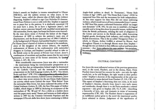 10 Ulysses
Dolan's assault on Stephen (a trauma remembered in Ulysses
(458/561)), and the sadistic sermon on what Joyce, in his
'Portrait' essay, called the obscene idea of Hell, make violence
disgusting. Stephen's refusal to sign Czar Nicholas II's Interna-
tional Peace Petition is not at odds with this: Stephen is opposed
not to peace but to the petition. It is shallowly conceived ('If
we must have a Jesus, let us have a legitimate Jesus'), and
Stephen cannot associate himself with muddled moral gestures
(the nationalist, Davin, signs, but keeps his Fenian arms manual).
By the time Joyce wrote A Portrait the failure of the Hague
Conference of 1899 to achieve the petition's main aim of
disarmament, and the Russo-Japanese war of 1904-5 (which is
in the background of Ulysses), had justified Stephen's scepticism.
^/In Ulysses Joyce's hatred of violence is clearest in his transform-
| ation of the slaughter of the suitors (Ithaca), the implicit
I endorsement of Bloom in his confrontation with nationalist^
> thuggery in Cyclops, and Stephen's parallel refusal to take on 
the British army in the person of Private Carr (Circe). Joyce's f
k combination of socialism and pacifism means that he was never/
attracted, as were some of his former associates, by fas«ais«/
{Letters, I, 227; III, 311). *
With considerable reservations Joyce was also a nationalist
- the reservations being his internationalist perspectives as a
writer, his fear that an independent Ireland might be dominated
by the Catholic Church, and the insistence in nationalist
programmes on the Irish language (Letters, II, 187). 'Our island,
Rome and duty!' (FW, 374) is tib^4«P«»d^a<5€^©sd^«Ji0^ee
Mes&&Ar. Like his own creation, Gabriel Conroy (Dubliners), Joyce
for a short time wrote reviews for the pro-Union Daily Express
(an activity which earns Gabriel the taunt 'West Briton' from
the nationalist Miss Ivors), but Joyce endorsed the policy of the
United Irishman (Letters, II, 158), the Sinn Fein paper of Arthur
Griffith, which began in 1899 by declaring its acceptance of the
nationalism of '98, '48 and '67. For a while as a student Joyce
read the paper every week.5 Essays and lectures on Irish subjects
written in 1907 for the Triestine Universita Popolare and the
newspaper 11 Piccolo della Sera show Joyce continuing to follow
Contexts 11
Anglo-Irish politics in detail. In 'Fenianism', 'Home Rule
Comes of Age' (1907), and 'The Home Rule Comet' (1910) he
supported Sinn Fein and the movement for Irish independence.
At this time support for Sinn Fein did not mean endorsing
violence, which would not at all have commanded Joyce's assent.
In 1907 Sinn Fein meant a reformed Fenianism which 'no longer
uses dynamite' (CW, 191). Its aim was to establish a bi-lingual
republic and to bring this about by peaceful means: withdrawing
from the British parliament, refusing the oath of allegiance to
the Crown and service in the British army, while boycotting
English goods, developing Irish industry, and trading without
British intervention. This is the so-called 'Hungarian Policy' on
which, in Ulysses, Arthur Griffith is advised by Bloom. And
throughout Ulysses it is through Bloom more than Stephen -
though the two are linked in their different radical and heterodox
I. interests - that Joycejreir^cjts Jiui-ctw^ pqhtaycs his socialism,
f
** his^?a«tiscj|g|k^l natiena4ism.*aiid hasjoppQgttiojrj to revolutionary
violence;^
CULTURAL CONTEXTS6
For Joyce the most influential writers of the previous generation
were, in the novel, Flaubert, and in the drama, Ibsen. From
Flaubert Joyce learned his concern for style - not only the right
words but, as he told Budgen, the right words in their perfect
order.7 Stephen's doctrine of the impersonality of the artist too
is formulated in terms derived from Flaubert (P, 219; C W , 141).
This aspect of Stephen's theorising does not come, as do most
of Stephen's theories, directly from Joyce's own early essays
and notebooks, though there is in the Paris notebook a related
argument - also given to Stephen (SH, 72; P, 218) - describing
a hierarchy of lyric, epic and dramatic in terms of increasing
impersonality (CW, 145). The Flaubert theory's supposition of
an indifferent author gives to the novel the impersonal quality
Joyce admired in drama. Judgement of the significance of
 