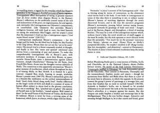48 Ulysses
its expelling waste, a regard for the everyday which has Homeric
^precedent in the Odyssey's detailed accounts of heroig-inpf^Wi
Lestrygonians offers descriptions of eating (a greasily repulsive
tour de force evokes what disgusts Bloom in the Burton):
Bloom's reflections on the artificially created tastes of the rich
and malnutrition of the poor; on vegetarianism, for and against;
and, inevitably (the Lestrygonians eat Odysseus's companions),
on cannibalism. Like Glasnevin this provokes Bloom's
irreligious humour, still with food in view: his lewd limerick
on eating the missionary MacTrigger, and his sceptic's sense
that the missionary's God too has a Lestrygonian aspect ('God
wants blood victim' (124/151)).5
Lestrygonians emphasises Bloom's compassion - for the
hungry gull he feeds, for the blind boy he helps, for Mrs Purefoy
in her long labour. Bloom does not act out his 'eat or be eaten'
vision. His sexual rival is a threat constantly evaded, in thought,
and finally in fact. His 'eaten and spewed' emotional state
derives from a contrasting of past and present. T o make this
comprehensible Lestrygonians fills in Bloom's past, with
indicative incidents. A younger, more fiery Bloom, as quasi-
socialist Home-Ruler, joins a demonstration against Liberal
Unionist, Joseph Chamberlain.* Meeting his old flame, Josie
Powell/Mrs Breen, draws into his thoughts various admirers of
Molly. The connection is only apparently unconscious.7 Bloom's
great moment of recollection, which echoes throughout his day,
is of kissing Molly on Ben Howth. It is framed by a grim
contrast: trapped flies, stuck, buzzing to escape, symbolise
Bloom's present state (144/176). Bloom's melancholy gives rise
to a Hamlet-like meditation on the cyclical metamorphoses of
food: 'food, chyle, blood, dung, earth, food'. Similar reflections
on the larger cycles of birth and death in a context of aeons of
human effort subject to decay lead to the gloomy conclusion,
'No one is anything'. But, 'poached eyes on ghost' (the spectre
of Parnell seen in his brother); 'tinned salmon. Well tinned in
there' (in the small house of the Provost of Trinity, the Reverend
Dr Salmon): Bloom is never far from a reviving sense of the
humorous, which Joyce, as always, wittily aligns with his theme.
A Reading of the Text 49
'Peristaltic' is Joyce's account of the Lestrygonian style - that
is, forcing along by waves of contraction, as the alimentary
canal moves food in the body. If one looks at Lestrygonians in
terms of this idea there is something to see, in subject matter
(Bloom's fantasy of watching digestion through the newly
discovered X-rays), and in the way the narrative progresses
(Bloom's movements, pausing before various eating houses,
prompted onwards by goadings of body and mind - hunger;
and at the Burton, disgust; and throughout, a dread of meeting
Boylan). This may be a view of the Lestrygonian manner which,
without Joyce's help, the novel would not of itself suggest to
the most fit reader, but the style operates at more obvious levels
than the peristaltic. 'Too much fat on the parsnips' (unctuous
Davy Byrne); 'plovers on toast' (Nosey Flynn on Molly's
pampered life-style); 'he couldn't swallow it all' (King Cormac
Mac Art, incomplete - and ahistorical - convert to Christianity).
The charms of Joyce's food-coloured vocabulary keep the eating
theme in view.
9. Scylla and Charybdis (Odyssey, XU, 1-259)
Before Wandering Rocks gives a cross-section of Dublin, Scylla
and Charybdis, set in the National Library, shows Dublin
literary society, the world of the Irish Literary Renaissance.
Temporarily. StephenjjJJMysseu^ the Irish Renaissance group
are his Charybdis. Their interest in Platonism, Theosophy and
the transcendental, Stephen mocks and rejects - though his
quotations from Shelley and Blake show that there is a part of
his mind, here in abeyance, to which this appeals. In the present
context the group's power of patronage is a stronger lure, and
from that Stephen has no need to exclude himself (158/192).
Aristotle is Stephen's Scylla, not in himself to be avoided
(Odysseus is to sail nearer the rock as the less dangerous route):
Plato's schoolboy is a weapon against his master. But this
weapon can make Stephen a mocker and encourage him in the
Mulliganesque. This is the true Scyllan danger. Attractive and
amusing though Mulligan is, he is also coarse and brutal, given
 