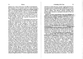 74 Ulysses
Maginni into a dance of the hours, the effect is of drunkenness.
But animations of the inanimate cannot be neatly placed^, i r j .
Ciree-jiothmg-Stavs in place in.-either-real.ot. fantasy worlds;,
garlic on a prostitute's breath transforms the New Jerusalem
into a city of tombs (389/477); urine in a chamber pot adapts
to its Nymph-and-yews context to become a waterfall (446/547).
Words fall apart to re-combine, as in a Freudian dream, or in
Finnegans Wake: 'Namine. Jacobs. Vobiscuits'.1 9 It is all part
of the controlled anarchy that expresses disorientation for
Bloom, Stephen and the reader.
The fantasies of Circe are part psychological, part tonal and
formal. They can also be seen as a mode of thematic commentary,
though the recapitulations of Circe are always from new
perspectives which, in their challenge to values apparently
established earlier, indicate the difficulty of situating Joyce
amongst the rival voices. The heroism of Tom Rochford, a
positive aspect of Dublin in Wandering Rocks, is here treated
with mock-heroic Cuchulain-myth comedy (387/474; 488/598).
Bloom's feeding of the gulls, an indication of his compassionate
nature in Lestrygonians, is pointedly juxtaposed with Bob
Doran's drunkenly sentimental attitude to animals (370/454;
251/305). Most of all, Bloom's social attitudes, the moral centre
of Joyce's anti-nationalist critique in Cyclops, become material
for comedy. They are subject to further revision in Eumaeus
(525-6/643). Locating some Joycean centre i& evidently at least
complex. Still, the fantasies of Circe do seem at times oblique
commentary. When Tennyson joins Privates Carr and Compson,
'In Union Jack blazer and cricket flannels . . . Theirs not to
reason why', Joyce surely comments on Tennyson and soldiers:
Tennyson's poetry is armchair jingoism which shields itself from
intelligent critique by an appeal to patriotism; its sentimental
praise of courage blurs an accurate perception of military
stupidity and the suffering involved in violence. These are
Joycean extrapolations, but one had better beware of reading
in one's own predispositions. When anti-Bloomite Hugh Kenner
seizes upon 'lugubru Booloohoom' as 'defining the carressing
self-pity "of lugubrious Bloomm he fails to register that the phrase
A Reading of the Text 75
expresses an evident distortion, and that 'lugubru Booloohoom'
in a concave mirror is complemented by'jollypoldly' in a convex
(354/434). Joyce's point is not what Kenner paraphrases but
what he exhibits, what Bloom's thematic puzzling about
parallax draws attention to: perception and point of view are
not separable.
BecausjeofCirce's quasi-dramatic form,the challenges of
Ulyssesto^deas.p^
. here at their mostornriqus - challenges to the notion of unique
individual identities suggested by the 'metempsychosis' motif,
the Homeric parallels, the echoes between Bloom and Stephen;
challenges to the stability and coherence of identity implied by
the nature of interior monologue and resulting from the formal
position of Circe: as climax of the Odyssey it is transindividual
summary. Bloom's fantasies draw on the,jaQ.veL.be^ondJbis^
consciousness; other fantasies draw on Bloom. Reappearances
technique is clear at the climax of drunken dancing (472/579):
fragments from Wandering Rocks, Aeolus, Proteus, Nausikaa,
Lotus-Eaters and Cyclops cannot be located in any single
consciousness. It is/a drunken glimpse of the noveljo far, given
- with its piglings, hogs, and Gadarene swine - in Circean.
j^jsfjarjnaitL^
To himself in interior dialogue Stephen is Philip Drunk and
Philip Sober. T o the soldiers he is 'the parson', to the prostitutes
(prompted by Bloom), 'the professor'. Bloom especially appears
in many guises. ' Virag truculent ... Grave Bloom ... Henry
gallant' juxtaposes three forms of Bloom, each a composite.
Virag, ancestor and brothel moth, is a dramatisation of Bloom's
Herr Professor Luitpold Blumenduft personality (250/304), a
pretence that his interest in sex is respectably scientific. Henry
resembles the tenor Mario (Bloom thinks of him in Aeolus),
who resembles the Saviour; his dulcimer is a Bloomish property
(47/57), but his quasi-Spanish costume is Bloomian anti-type:
confident exotic lover. Many of Circe's fractured components
of Poldy are past Blooms, forms of self about which Stephen
has repeatedly raised the problem of continuity: ' I ani other I
 