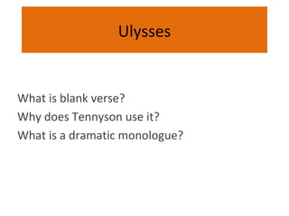 Ulysses


What is blank verse?
Why does Tennyson use it?
What is a dramatic monologue?
 