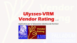 Ulysses-VRM
Vendor Rating v. 2.0
Applicativo per la Valutazione obiettiva dei fornitori
 