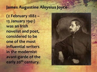 James Augustine Aloysius Joyce
(2 February 1882 –
13 January 1941)
was an Irish
novelist and poet,
considered to be
one of the most
influential writers
in the modernist
avant-garde of the
early 20th century.
 