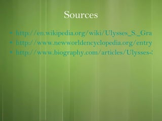 Sources http://en.wikipedia.org/wiki/Ulysses_S._Grant http://www.newworldencyclopedia.org/entry/Ulysses_S._Grant http://www.biography.com/articles/Ulysses-S-Grant-9318285?part=1 