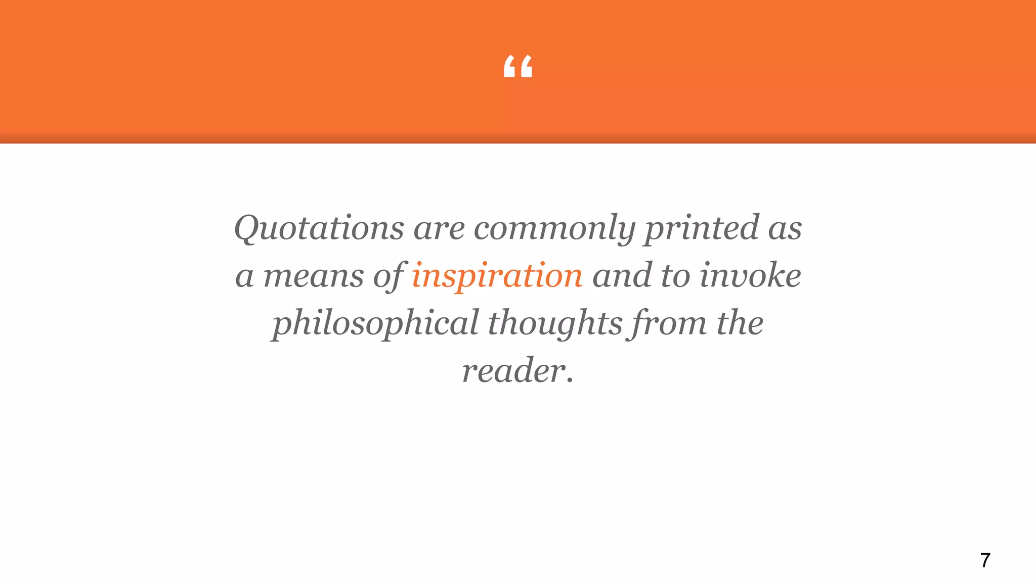 “
Quotations are commonly printed as
a means of inspiration and to invoke
philosophical thoughts from the
reader.
7
 
