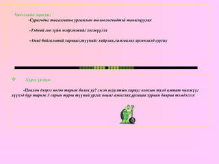 Хичээлийн зорилт: - Сурагчдыг тасалгааны ургамлын төлөөлөгчидтэй танилцуулах     -Тэдний гоо зүйн мэдрэмжийг хөгжүүлэх   -Амьд байгальтай харьцах,түүнийг хайрлах,хамгаалах аргачлалд сургах Хүрэх үр дүн: -Цонхон дээрээ ногоо тарьж болох уу? гэсэн асуултын хариуг олохын тулд амтат чинжүүг хүүхэд бүр тарьж 3 сарын турш түүний ургах явцыг ажиглах,ургацаа хураан баяраа тэмдэглэх 