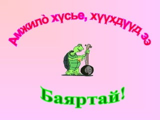 Амжилò хүсье, хүүхдүүд ээ Баяртай! 