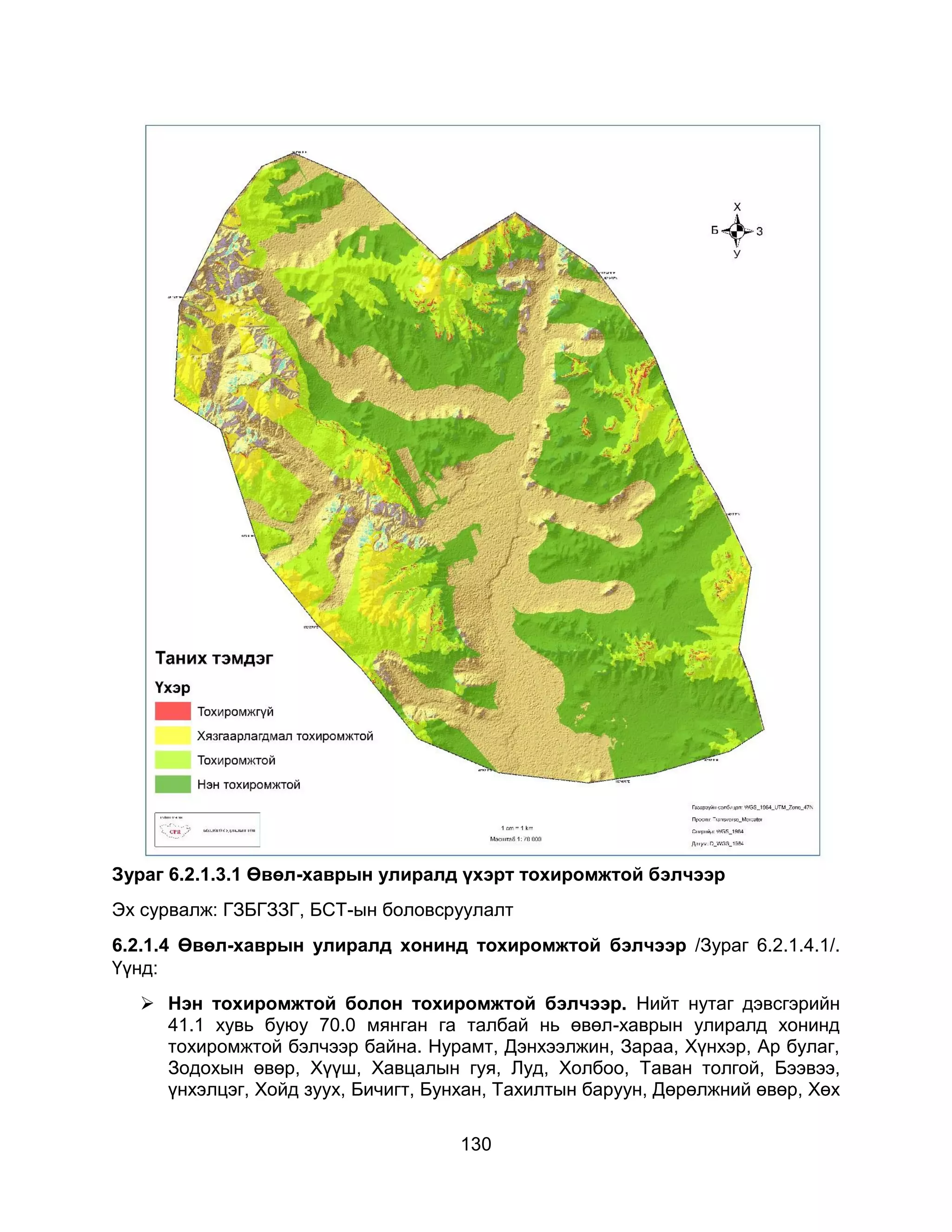 130
Зураг 6.2.1.3.1 Өвөл-хаврын улиралд үхэрт тохиромжтой бэлчээр
Эх сурвалж: ГЗБГЗЗГ, БСТ-ын боловсруулалт
6.2.1.4 Өвөл-хаврын улиралд хонинд тохиромжтой бэлчээр /Зураг 6.2.1.4.1/.
Үүнд:
 Нэн тохиромжтой болон тохиромжтой бэлчээр. Нийт нутаг дэвсгэрийн
41.1 хувь буюу 70.0 мянган га талбай нь өвөл-хаврын улиралд хонинд
тохиромжтой бэлчээр байна. Нурамт, Дэнхээлжин, Зараа, Хүнхэр, Ар булаг,
Зодохын өвөр, Хүүш, Хавцалын гуя, Луд, Холбоо, Таван толгой, Бээвээ,
үнхэлцэг, Хойд зуух, Бичигт, Бунхан, Тахилтын баруун, Дөрөлжний өвөр, Хөх
 