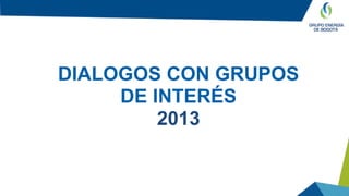 DIALOGOS CON GRUPOS
DE INTERÉS
2013
 