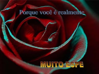 Porque você é realmente MUITO ESPECIAL 