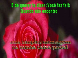 E de querer te dizer :Você faz falta Quando não encontro uma simples mensagem na minha caixa postal 