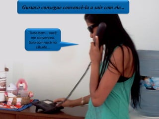 Gustavo consegue convencê-la a sair com ele... Tudo bem... você me convenceu. Saio com você no sábado... 