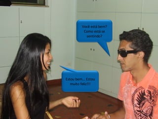 Você está bem? Como está se sentindo? Estou bem... Estou muito feliz!!! 