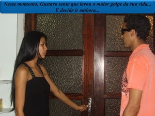 Nesse momento, Gustavo sente que levou o maior golpe da sua vida... E decide ir embora... 