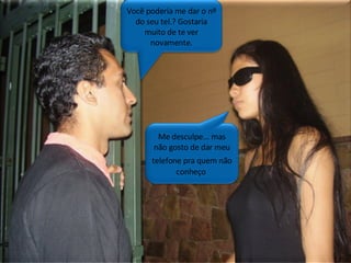 Você poderia me dar o nº do seu tel.? Gostaria muito de te ver novamente. Me desculpe...mas não gosto de dar meu tel. Pra quem não conheço Plano próximo /portão da faculdade Você poderia me dar o nº do seu tel.? Gostaria muito de te ver novamente. Me desculpe... mas não gosto de dar meu telefone pra quem não   conheço  