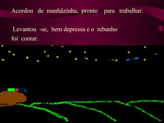 Acordou  de  manhãzinha,  pronto  para  trabalhar. Levantou  -se,  bem depressa e o  rebanho  foi  contar.  