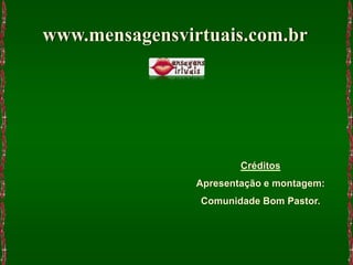 www.mensagensvirtuais.com.br




                        Créditos
                Apresentação e montagem:
                Comunidade Bom Pastor.
 