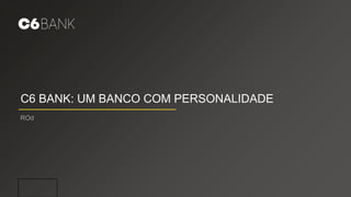 C6 BANK: UM BANCO COM PERSONALIDADE
ROd
 