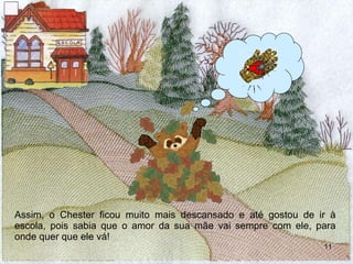 Assim, o Chester ficou muito mais descansado e até gostou de ir à escola, pois sabia que o amor da sua mãe vai sempre com ele, para onde quer que ele vá! 
