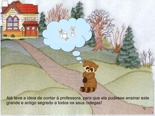 Até teve a ideia de contar à professora, para que ela pudesse ensinar este grande e antigo segredo a todos os seus colegas! 