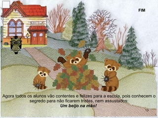 Agora todos os alunos vão contentes e felizes para a escola, pois conhecem o segredo para não ficarem tristes, nem assustados: Um beijo na mão!   FIM 