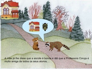 A mãe até já lhe disse que a escola é muito bonita e que a professora coruja é muito amiga…  A mãe já lhe disse que a escola é bonita e até que a Professora Coruja é muito amiga de todos os seus alunos… 