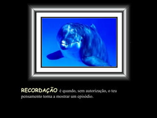 RECORDAÇÃO   é quando, sem autorização, o teu pensamento torna a mostrar um episódio.  