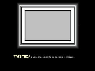 TRISTEZA  é uma mão gigante que aperta o coração.  