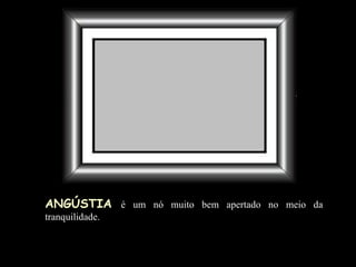 ANGÚSTIA   é um nó muito bem apertado no meio da tranquilidade. 
