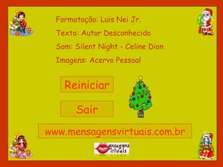 Formatação: Luis Nei Jr. Texto: Autor Desconhecido Som: Silent Night - Celine Dion Imagens: Acervo Pessoal Reiniciar Sair www.mensagensvirtuais.com.br 