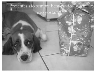 Presentes são sempre bem-vindos, quem
              não gosta?!?
 