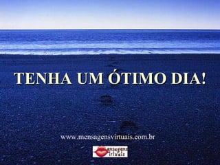 TENHA UM ÓTIMO DIA! www.mensagensvirtuais.com.br 