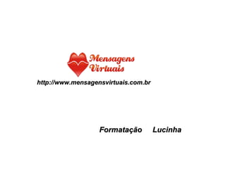   http://www.mensagensvirtuais.com.br Formatação  Lucinha 