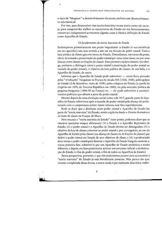 In
. >
InEOLOGIA E APARELHOS IDEOL6GICOS DE ESTADQ 113
o risco de "bloquear" 0 desenvolvimento da teoria, embora esse desenvolvimen-
to seja essencial.
Por isso, para desenvolver essa teoria descritiva numa teoria como tal, ou se-
ja, para compreender melhar as mecanismos do Estado em seu funcionamento,
cremos ser indispensavel acrescentar alguma coisa achissica defini(j:ao do Estado
como Aparelho de Estado.
Os fundamentas da teoria marxista do Estada
Esclares:amos primeiramente urn ponto importante: 0 Estado (e sua existencia
em seu aparelho) nao tern sentido a nao ser em fun,ao do pader estatal. Toda a
luta politica de classes gira em torna do Estado. Entendanlos: em torno da posse,
ista e, da tomada e preservac;:ao do poder estatal por uma certa dasse, ou por uma
alian<;:a entre classes au frac;:oes de classes. Esse primeiro esclarecimento nos obri-
ga, portanto, a distinguir entre 0 poder estatal (conserva<;ao do poder estatal ou
tomada do poder estatal), 0 objetivo da luta politica de classes, de urn lado, e 0
Aparelho de Estado, de outro.
Sabemos que 0 Aparelho de Estado pode sobreviver - como ficou provado
pelas "revolu,oes" burguesas na Fran,a do seculo XIX (1830, 1848), pelos golpes
de Estado (2 de dezembro, maio de 1958), pelos colapsos do Estado (a queda do
Imperio em 1870, da Terceira Republica em 1940), ou pela ascensao politica da
pequena burguesia (1890-95 na Fran,a) etc - ele pode sobreviver a aconted-
mentos politicos que afetam a posse do poder estatal.
Mesmo depois de uma revolu,ao social como a de 1917, grande parte do Apa-
relho de Estado sobreviveu ap6s a tomada do poder estatal pela a!ian,a do prole-
tariado com 0 campesinato pobre: Lenin reiterou esse fato repetidamente.
Pode-se dizer que a distin,ao entre poder estatal e Aparelho de Estado faz
parte da "teoria marxista" do Estado, sendo explicita desde 0 Dezoito Brumdrio e
As iutas de classes na Franra. de Marx.
Para resumir a "teoria marxista do Estado" neste ponto, podemos dizer que os
chissicos marxistas sempre afirmaram: (1) 0 Estado e 0 Aparelho Repressivo de
Estado, (2) 0 poder estatal e 0 Aparelho de Estado devem ser distinguidos, (3) 0
objetivo da luta de classes concerne ao poder estatal e, por conseguinte, ao uso do
Aparelho de Estado pelas classes (ou alian,a de classes ou de fra,oes de classes) que
detem 0 poder estatal em fun,ao de seus objetivos de classe, e (4) 0 proletariado
deve tomar 0 poder estatal para destruir 0 Aparelho de Estado burgues existente e,
numa primeira fase, substitui-Io por urn Aparelho de Estado proletario e muito
diferente, e depois, em fases posteriores, acionar urn processo radical: 0 da destrui-
,ao do Estado (0 fim do poder estatal, 0 fim de todos os Aparelhos de Estado).
Nessa perspectiva, portanto, 0 que n6s poderiamos propor para acrescentar a
"teoria marxista" do Estado ja esta literalmente presente. Mas parece-me que,
mesmo completada dessa forma, a teoria ainda eparcialmente descritiva, embo-
 