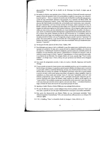 I
INTRODU<;:AO 37
obscurantismo "New Age" de La double vie de Veroniqlle rno Brasil, A dupla vida de
VeroniqueJ).
25. No ambito do direita, essa oposi~ao entre 0 Geist e 0 abseeno Geisterwelt [mundo espiritualJ
assume a forma da oposi"ao entre a lei escrita publica e explicita e seu avesso, com caracteris-
ticas de supereu - ista e, a conjunto de flormas nao escritas/nao reconhecidas que gaTante a
coesao de uma comunidade. (Quanta a essa oposi<;ao, ver 0 capitulo 3 de Slavoj Zizek, The
Metastases ofEnjoymem, Landres : Verso, 1994). Basta lembrar a institui"ao misteriosamente
obscena das fraternidades-sororidades das universidades norte-americanas, essas comunida-
des meio clandestinas, com suas normas secretas de inicia~ao, onde os prazeres do sexo, da
bebida e assim por diante caminham de maos dadas com 0 espirito de autoridade; ou entao a
imagem dos internatos ingleses no ffde Lindsay Anderson: 0 terror imposto pelos alunos mais
velhos aos mais jovens, que sao submetidos aos rituais humilhantes do poder e do abuso se-
xual. Assim, os professores podem desempeohar 0 papel de liberais bern humorados, divertin-
do os alunos com piadas, entrando oa sala de aula de bicicleta etc. a verdadeiro esteio do
poder esta em outro lugar, nos estudantes mais velhos, cujos atos sao um testemunho da mes-
da indiscernivel da Ordem com sua Transgressao, de gozo sexual e exercicio "repressivo" do
poder. Em outras palavras, 0 que encontramos ali e uma transgressao que serve ao alicerce
maximo da Ordem, uma indulgencia para com uma sexualidade ilicita que fundamenta dire-
tamente a "repressao".
26. Ver Jacques Derrida, Spectres de Marx, Paris: Galilee, 1993.
27. Essa defasagem que separa 0 real e a tealidade e 0 que abre espa~o para 0 performativo, em sua
oposi~ao ao constativo. OU seja, sem 0 excesso do real em rela~ao arealidade, sob a forma de
urn espectro, a simboliza~ao rneramente desigoaria. apontaria para urn conteudo positivo da
realidade. Em sua dimensao mais radical, 0 performativo ea tentativa de conjurar 0 real. de
enobrecero espectro que e 0 Outro: "espectro", originalmente, e 0 Outro como tal, outro sujei-
to na hiancia de sua liberdade. No exemplo classico de Lacan, quando digo "Voce e minha
mulherl", eu obrigo-coajo 0 Outro, esfor~o-me por aprisionar sua hi~mcia numa obriga~1"l0
simb61ica.
2B. Essa noC;ao de antagonismo provem, e claro, de Laclau e Mouffe, Hegemony and Socialist
Strategy.
29. 0 que se perde na no~ao de classes sociais como entidades positivas, que 56 se enredam numa
luta de tempos em tempos, e0 paradoxo autenticamente dialetico da rela~ao entre 0 universal
eo particular: embora a totalidade da hist6ria, ate hoje, seja a hist6ria da luta de classes (como
afirmou Marx no comec;o do capitulo I do Manifesto comunista), existe (fka-se quase tentado
a escrever ex-siste), stricto sensu, apenas uma classe: a burguesia, a dasse capitalista. Antes do
capitalismo, as classes ainda nao existiam "para si", na~ eram "postuladas como tais"; nao
existiam, propriamente, mas "insistiam" como 0 principio estruturador subjacente que en-
controll expressao sob a forma de Estados, castas, aspectos do edificio social organico, do
"corpo coletivo" da sociedade; ao passo que 0 proletariado stricto sensu nao emais uma classe,
e sim uma classe que coincide com seu oposto, com uma nao-dasse - a tendencia historica a
negar a divisao de classes esta inscrita em su? propria posic;ao de classe.
30. Agradec;o a Isolde Charim e Robert Pfaller por essa analogia hitchcockiana.
31. No caso da diferen~a sexual, 0 nome teologico dessa terceira posi~ao, assexual, e"anjo"; por
essa razao, a questao do sexo dos anjos e absolutamente crucial para uma analise materialista.
32. Esse ponto foi desenvolvido par Robert Pfaller em sua intervenc;ao intitulada "Zum
Althusserianischen Nominalismus" [Par urn nominalismo althusseriano], no coloquio Der
Alth IJsser-Effeh
33. F. W. J. Schelling, "Clara", in Siimtliche Werke IX. Stuttgart: Cotta. 1856-61, p. 39.
 