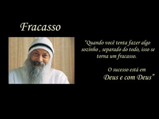 “ Quando você tenta fazer algo  sozinho , separado do todo, isso se torna um fracasso.    O sucesso está em  Deus e com Deus” Fracasso 