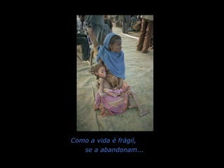 Como a vida é frágil,  se a abandonam... 