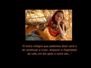 ‘ O único milagre que podemos fazer será o de continuar a viver, amparar a fragilidade da vida um dia após o outro dia...’ 