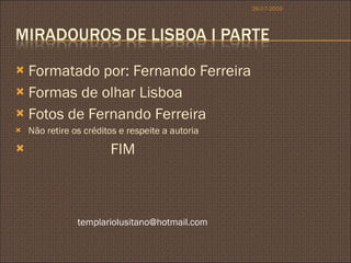 Formatado por: Fernando Ferreira Formas de olhar Lisboa Fotos de Fernando Ferreira Não retire os créditos e respeite a autoria FIM 26-07-2009 [email_address] 