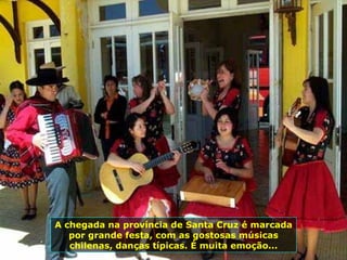 A chegada na província de Santa Cruz é marcada por grande festa, com as gostosas músicas chilenas, danças típicas. É muita emoção... 