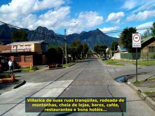 Villarica de suas ruas tranqüilas, rodeada de montanhas, cheia de lojas, bares, cafés, restaurantes e bons hotéis... 