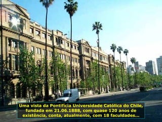 Uma vista da Pontifícia Universidade Católica do Chile, fundada em 21.06.1888, com quase 120 anos de existência, conta, atualmente, com 18 faculdades... 