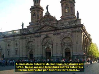 A majestosa Catedral de Santiago construída em 1748. Nesse mesmo local duas outras Catedrais foram destruídas por distintos terremotos...  