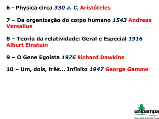 6 - Physica circa  330 a. C.   Aristóteles 7 – Da organização do corpo humano  1543   Andreas Versalius 8 – Teoria da relatividade: Geral e Especial  1916   Albert Einstein 9 – O Gene Egoísta  1976   Richard Dawkins 10 – Um, dois, três... Infinito  1947   George Gamow 