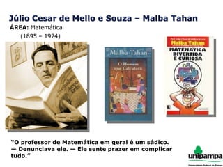 ÁREA:  Matemática (1895 – 1974) “ O professor de Matemática em geral é um sádico. — Denunciava ele. — Ele sente prazer em complicar tudo.” 