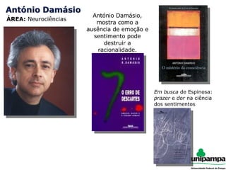ÁREA:  Neurociências António Damásio, mostra como a ausência de emoção e sentimento pode destruir a racionalidade. Em busca  de Espinosa:  prazer  e  dor  na ciência dos sentimentos 