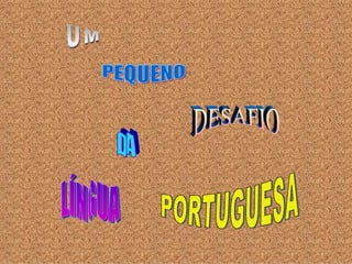 UM PEQUENO DESAFIO DA LÍNGUA PORTUGUESA 