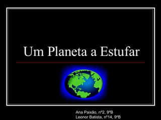 Um Planeta a Estufar Ana Paixão, nº2, 9ºB Leonor Batista, nº14, 9ºB 