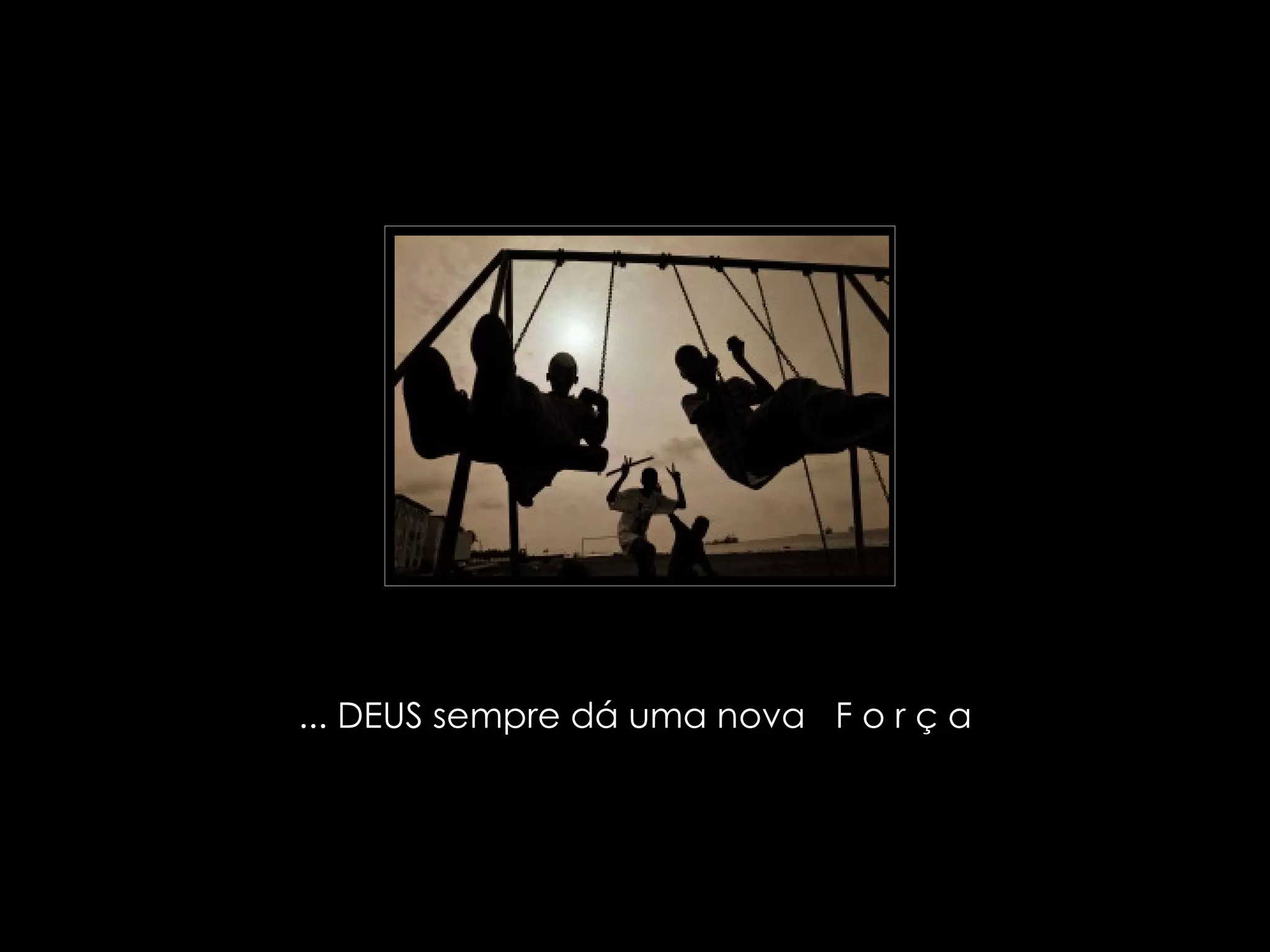 ... DEUS sempre dá uma nova   F o r ç a  
