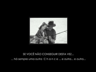 SE VOCÊ NÃO CONSEGUIR DESTA VEZ... ... há sempre uma outra  C h a n c e ... e outra... e outra... 
